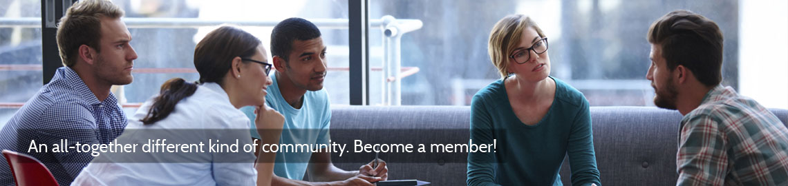 An all-together different kind of community. Become a member!
