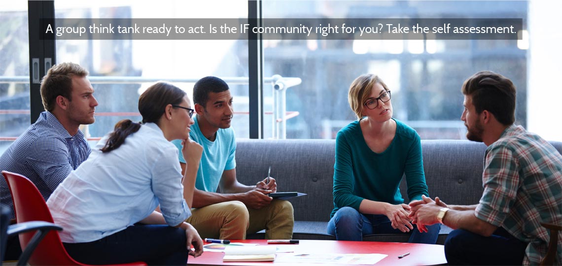 A group think tank ready to act. Is the IF community right for you? Take the self assessment.